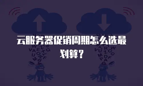 云服务器促销周期怎么选最划算？