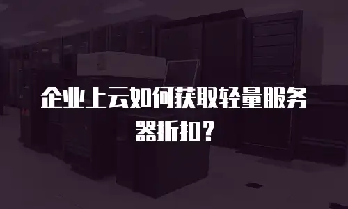 企业上云如何获取轻量服务器折扣？