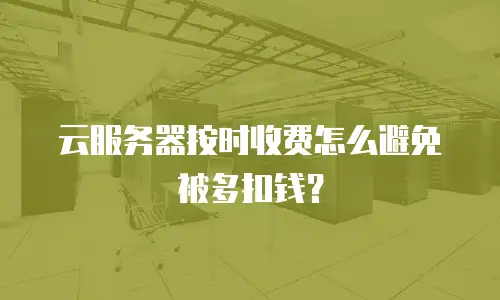 云服务器按时收费怎么避免被多扣钱？