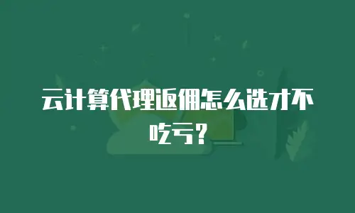 云计算代理返佣怎么选才不吃亏？