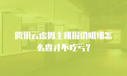 腾讯云虚拟主机报价明细怎么查才不吃亏？