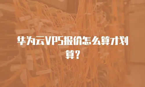华为云VPS报价怎么算才划算？