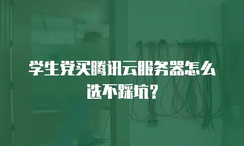 学生党买腾讯云服务器怎么选不踩坑？