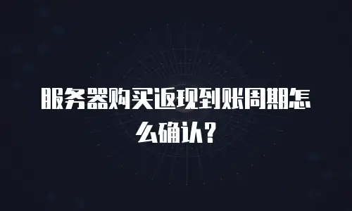 服务器购买返现到账周期怎么确认？