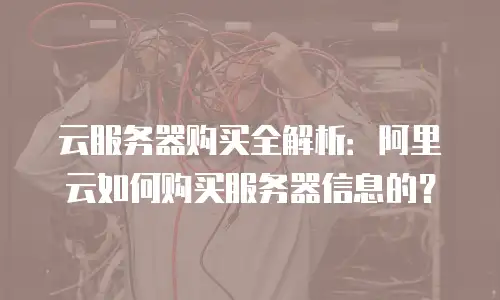 云服务器购买全解析：阿里云如何购买服务器信息的？
