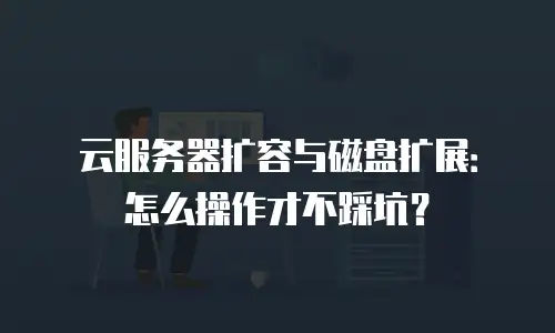 云服务器扩容与磁盘扩展：怎么操作才不踩坑？
