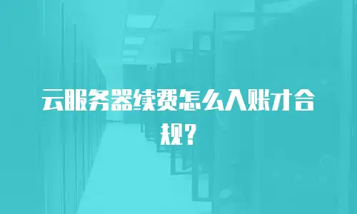 云服务器续费怎么入账才合规？