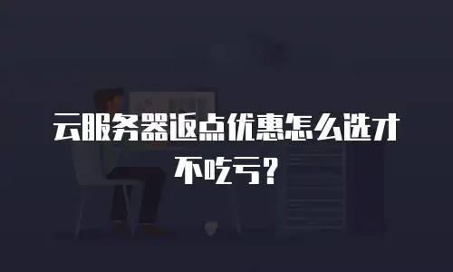 云服务器返点优惠怎么选才不吃亏？
