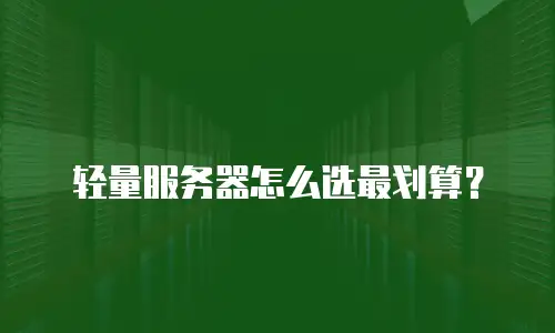轻量服务器怎么选最划算？