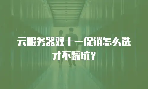 云服务器双十一促销怎么选才不踩坑？