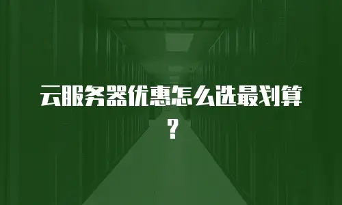 云服务器优惠怎么选最划算？