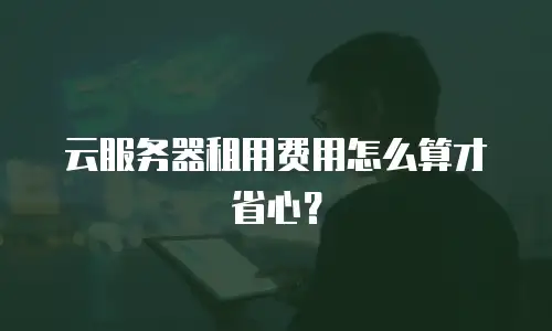 云服务器租用费用怎么算才省心？