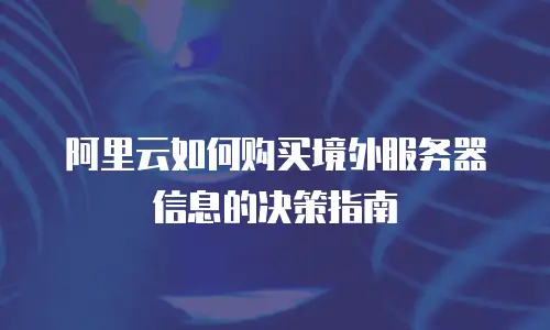 阿里云如何购买境外服务器信息的决策指南