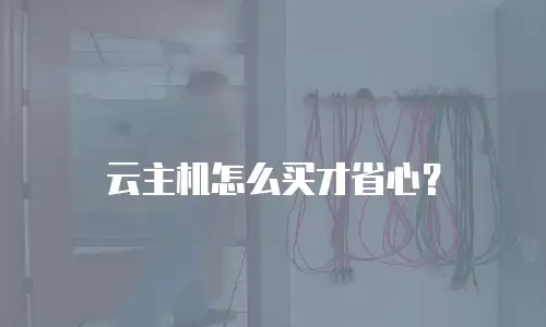 云主机怎么买才省心？