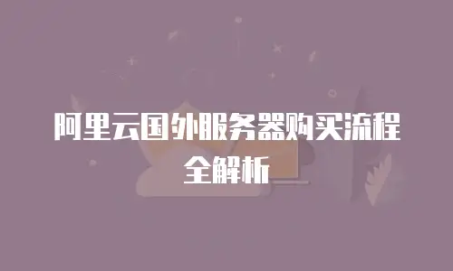 阿里云国外服务器购买流程全解析