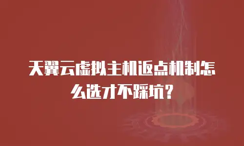 天翼云虚拟主机返点机制怎么选才不踩坑？
