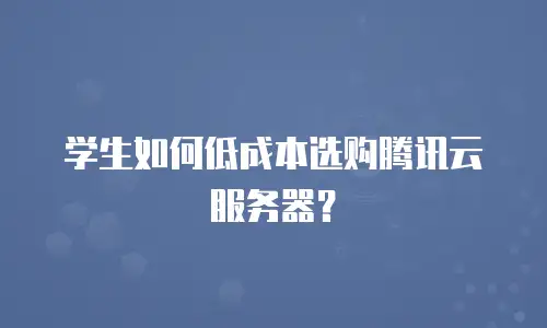 学生如何低成本选购腾讯云服务器？