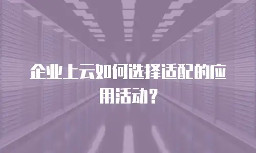 企业上云如何选择适配的应用活动？