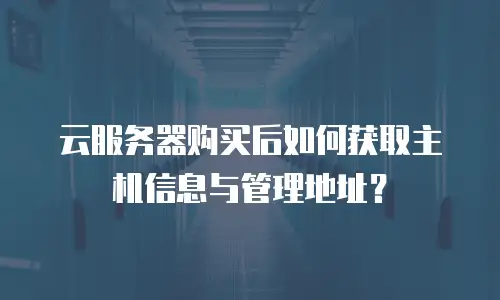 云服务器购买后如何获取主机信息与管理地址？