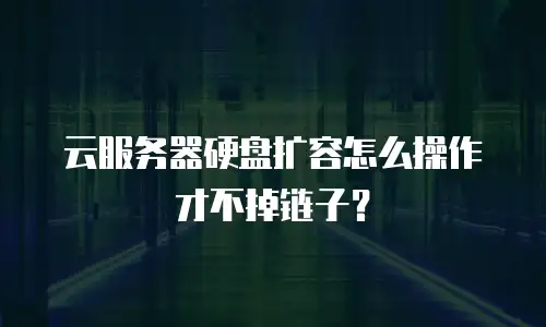 云服务器硬盘扩容怎么操作才不掉链子？
