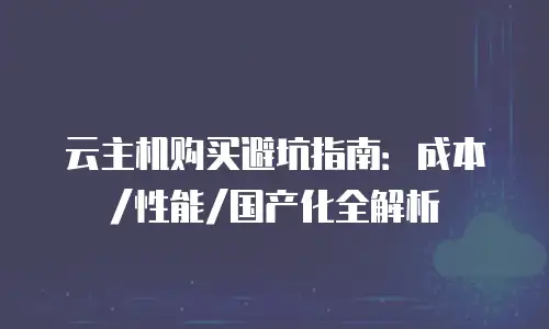 云主机购买避坑指南：成本/性能/国产化全解析