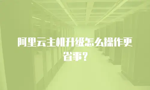 阿里云主机升级怎么操作更省事？