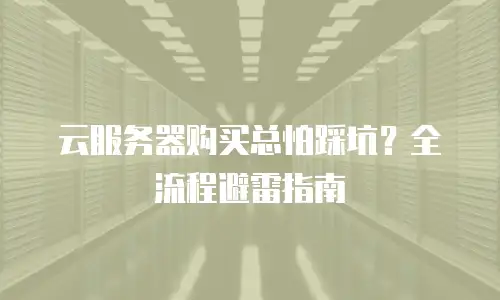 云服务器购买总怕踩坑？全流程避雷指南