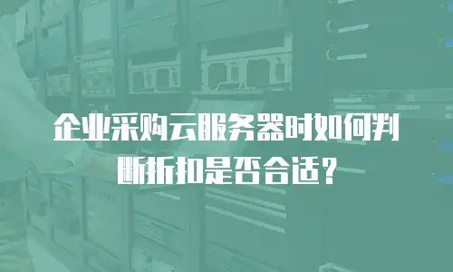 企业采购云服务器时如何判断折扣是否合适？