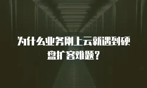 为什么业务刚上云就遇到硬盘扩容难题？