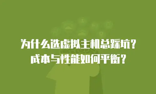 为什么选虚拟主机总踩坑？成本与性能如何平衡？