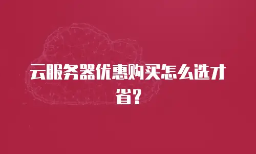 云服务器优惠购买怎么选才省？