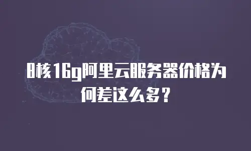 8核16g阿里云服务器价格为何差这么多？