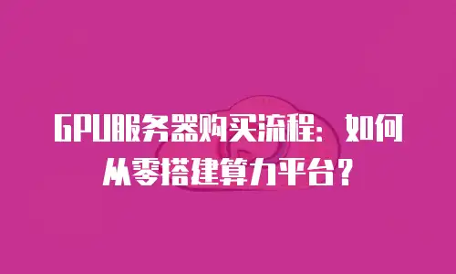 GPU服务器购买流程：如何从零搭建算力平台？
