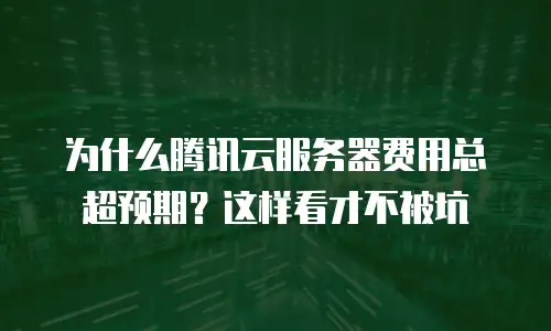 为什么腾讯云服务器费用总超预期？这样看才不被坑
