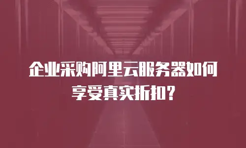 企业采购阿里云服务器如何享受真实折扣？