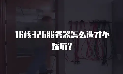 16核32G服务器怎么选才不踩坑？