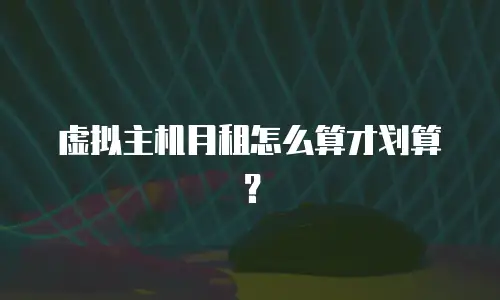 虚拟主机月租怎么算才划算？