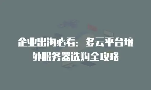 企业出海必看：多云平台境外服务器选购全攻略