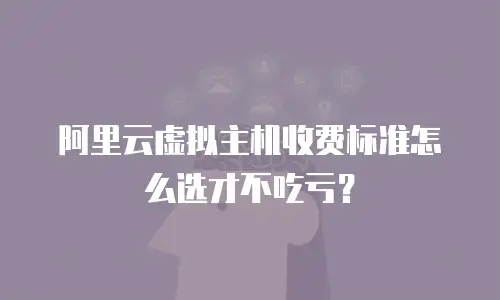 阿里云虚拟主机收费标准怎么选才不吃亏？