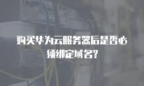 购买华为云服务器后是否必须绑定域名？