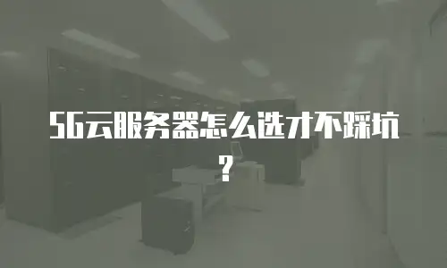 5G云服务器怎么选才不踩坑？