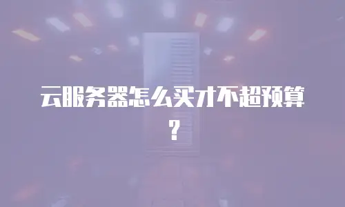 云服务器怎么买才不超预算？