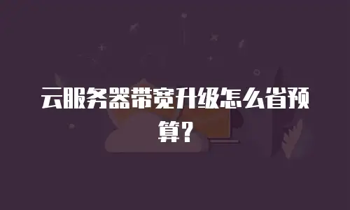 云服务器带宽升级怎么省预算？