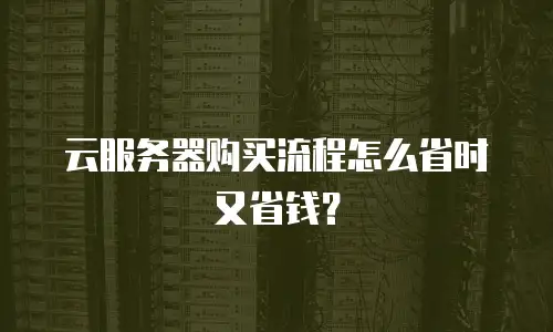 云服务器购买流程怎么省时又省钱？