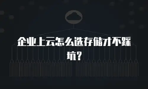企业上云怎么选存储才不踩坑？