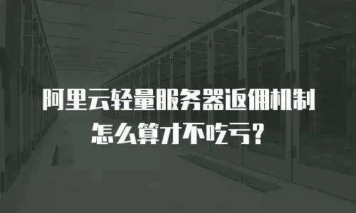 阿里云轻量服务器返佣机制怎么算才不吃亏？