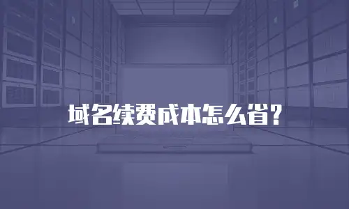域名续费成本怎么省？