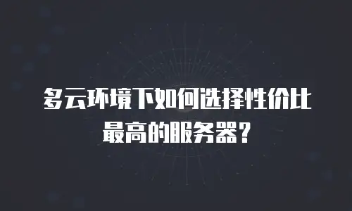 多云环境下如何选择性价比最高的服务器？