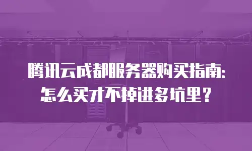 腾讯云成都服务器购买指南：怎么买才不掉进多坑里？