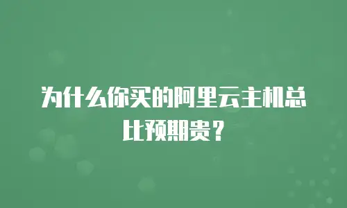 为什么你买的阿里云主机总比预期贵？